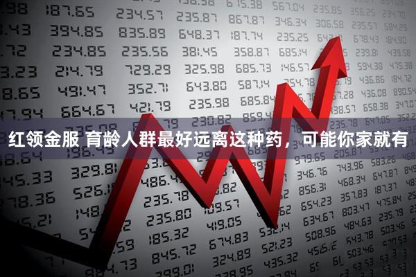 红领金服 育龄人群最好远离这种药，可能你家就有